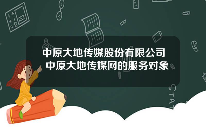 中原大地传媒股份有限公司 中原大地传媒网的服务对象